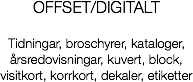 OFFSET/DIGITALT Tidningar, broschyrer, kataloger,
årsredovisningar, kuvert, block,
visitkort, korrkort, dekaler, etiketter
